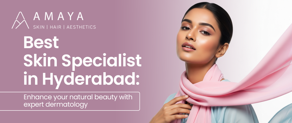 Best Skin Specialist in Hyderabad: Enhance Your Natural Beauty with Expert Dermatology