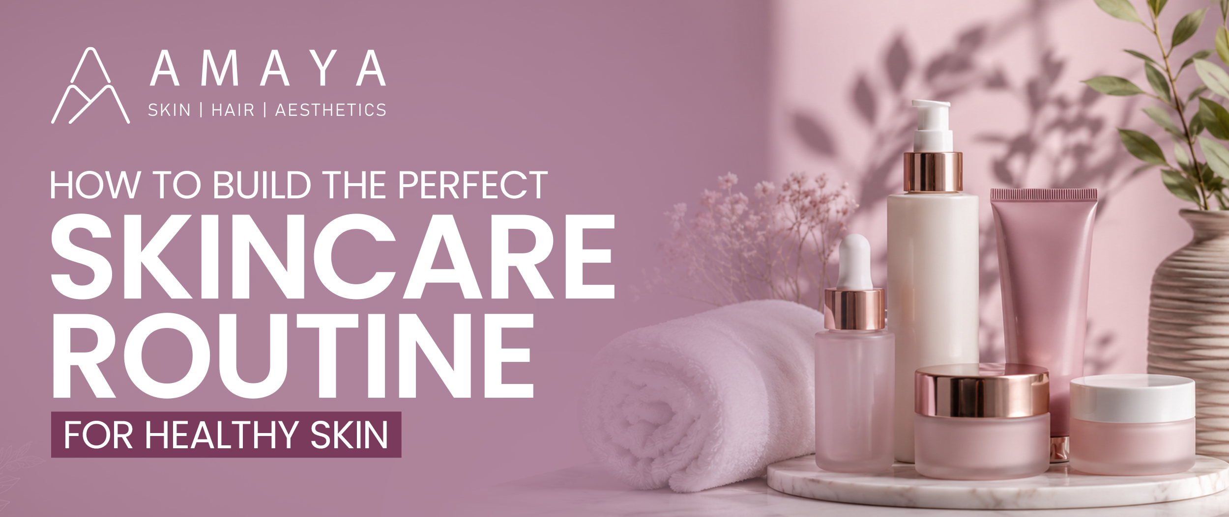 How to Build the Perfect Skincare Routine for Healthy Skin